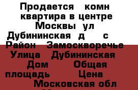 Продается 1 комн. квартира в центре Москвы, ул. Дубининская, д. 6, с. 1 › Район ­ Замоскворечье › Улица ­ Дубининская  › Дом ­ 6 › Общая площадь ­ 30 › Цена ­ 8 775 000 - Московская обл., Москва г. Недвижимость » Квартиры продажа   . Московская обл.,Москва г.